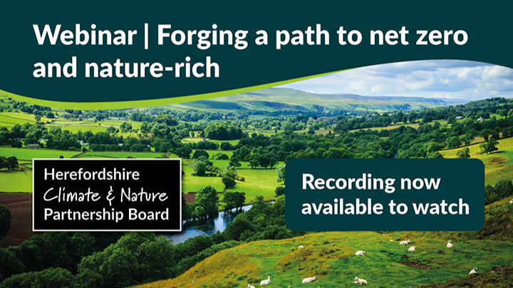 Webinar - forging a path to net zero and nature rich, herefordshire climate and nature partnership board, recording now available to watch